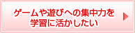 ゲームや遊びへの集中力を学習に活かしたい