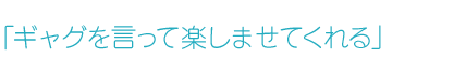 「ギャグを言って楽しませてくれる」