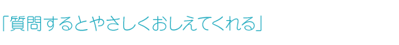 「質問するとやさしくおしえてくれる」