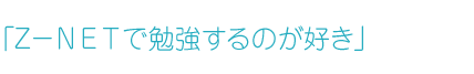 「Ｚ－ＮＥＴで勉強するのが好き」